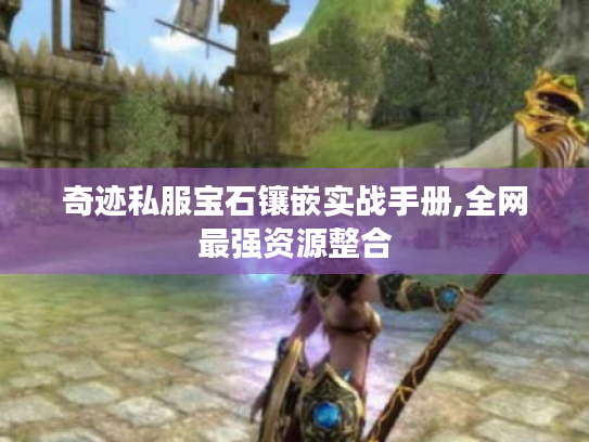 奇迹私服宝石镶嵌实战手册,全网最强资源整合