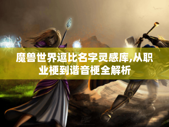 魔兽世界逗比名字灵感库,从职业梗到谐音梗全解析 魔兽世界逗比名字灵感库,从职业梗到谐音梗全解析