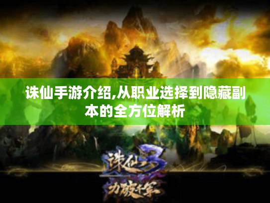 诛仙手游介绍,从职业选择到隐藏副本的全方位解析