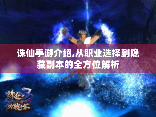 诛仙手游介绍,从职业选择到隐藏副本的全方位解析