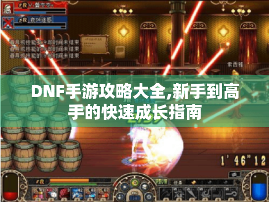 DNF手游攻略大全,新手到高手的快速成长指南