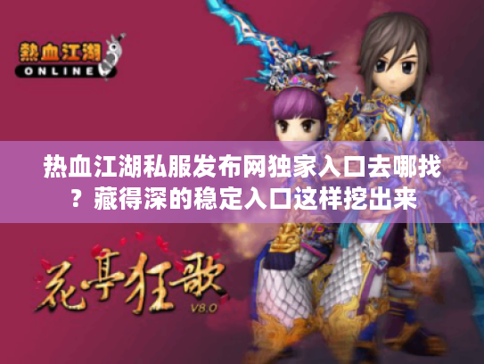 热血江湖私服发布网独家入口去哪找?藏得深的稳定入口这样挖出来 热血江湖私服发布网独家入口去哪找?藏得深的稳定入口这样挖出来