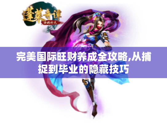 完美国际旺财养成全攻略,从捕捉到毕业的隐藏技巧 完美国际旺财养成全攻略,从捕捉到毕业的隐藏技巧