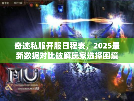 奇迹私服开服日程表，2025最新数据对比破解玩家选择困境