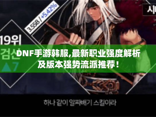 DNF手游韩服,最新职业强度解析及版本强势流派推荐！