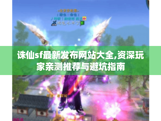 诛仙sf最新发布网站大全,资深玩家亲测推荐与避坑指南 诛仙sf最新发布网站大全,资深玩家亲测推荐与避坑指南