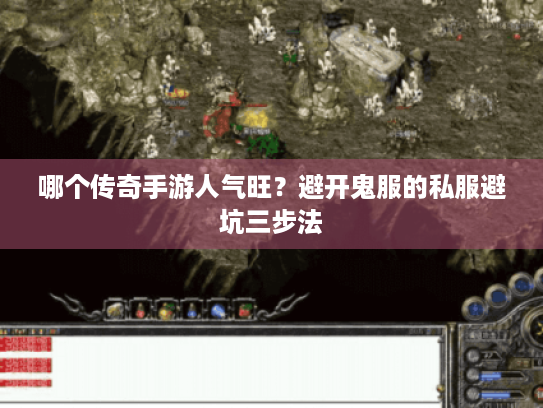 哪个传奇手游人气旺?避开鬼服的私服避坑三步法 哪个传奇手游人气旺?避开鬼服的私服避坑三步法