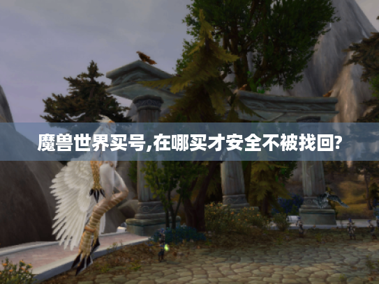 魔兽世界买号,在哪买才安全不被找回?