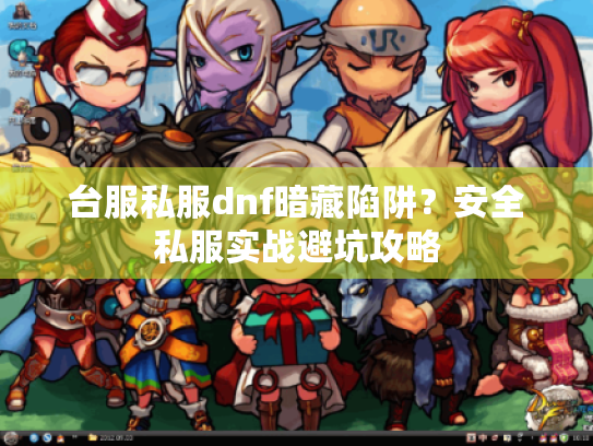 台服私服dnf暗藏陷阱？安全私服实战避坑攻略