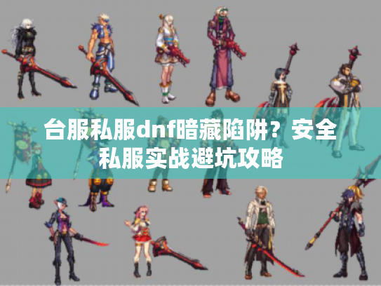 台服私服dnf暗藏陷阱？安全私服实战避坑攻略