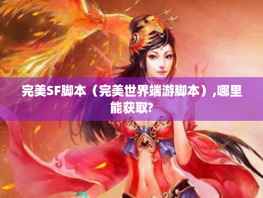 完美SF脚本(完美世界端游脚本),哪里能获取? 完美SF脚本(完美世界端游脚本),哪里能获取?