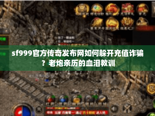 sf999官方传奇发布网如何躲开充值诈骗?老炮亲历的血泪教训 sf999官方传奇发布网如何躲开充值诈骗?老炮亲历的血泪教训