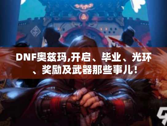 DNF奥兹玛,开启、毕业、光环、奖励及武器那些事儿！