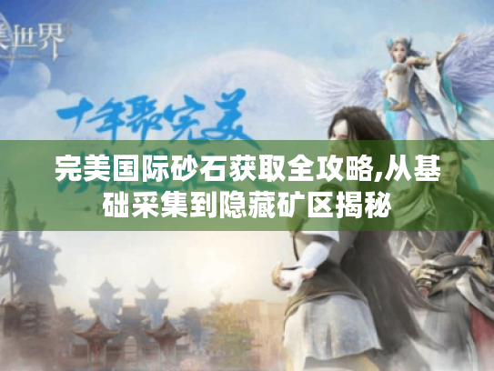 完美国际砂石获取全攻略,从基础采集到隐藏矿区揭秘