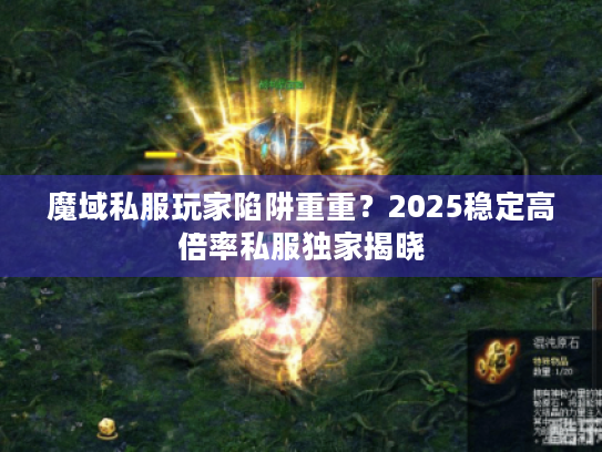 魔域私服玩家陷阱重重？2025稳定高倍率私服独家揭晓