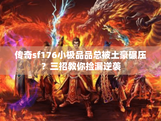 传奇sf176小极品品总被土豪碾压？三招教你捡漏逆袭