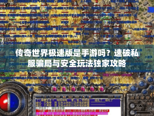传奇世界极速版是手游吗？速破私服骗局与安全玩法独家攻略