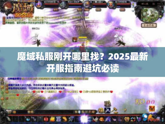 魔域私服刚开哪里找？2025最新开服指南避坑必读