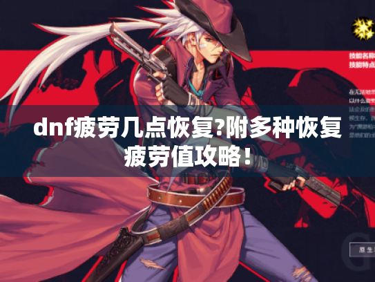 dnf疲劳几点恢复?附多种恢复疲劳值攻略！
