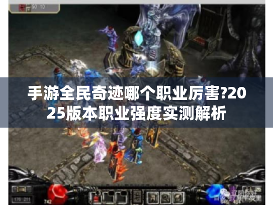 手游全民奇迹哪个职业厉害?2025版本职业强度实测解析