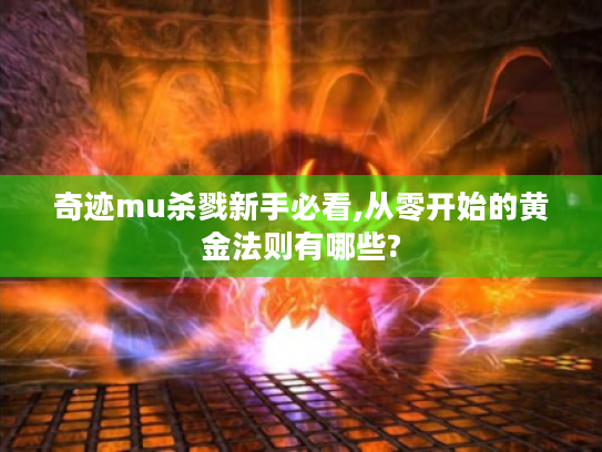 奇迹mu杀戮新手必看,从零开始的黄金法则有哪些?