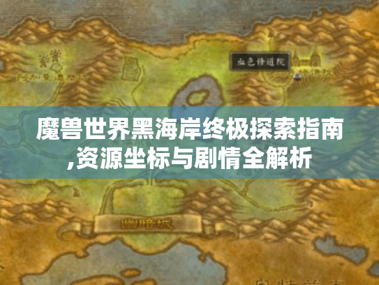 魔兽世界黑海岸终极探索指南,资源坐标与剧情全解析