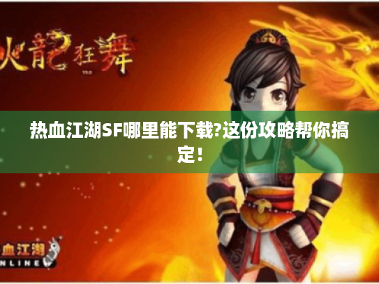 热血江湖SF哪里能下载?这份攻略帮你搞定！