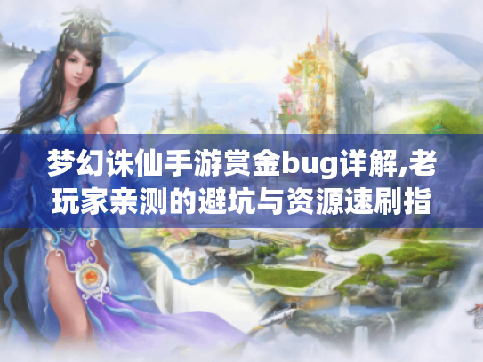 梦幻诛仙手游赏金bug详解,老玩家亲测的避坑与资源速刷指南