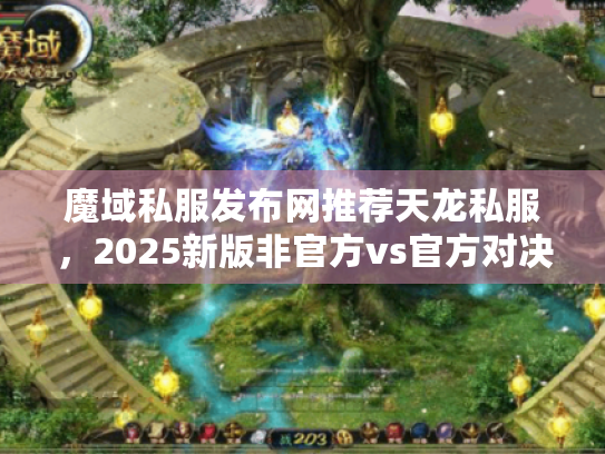 魔域私服发布网推荐天龙私服，2025新版非官方vs官方对决？