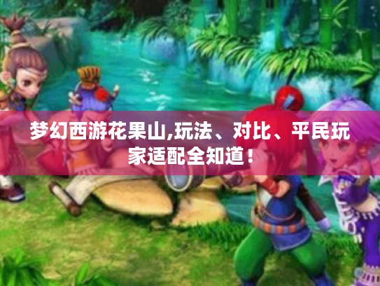 梦幻西游花果山,玩法、对比、平民玩家适配全知道! 梦幻西游花果山,玩法、对比、平民玩家适配全知道!