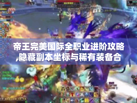 帝王完美国际全职业进阶攻略,隐藏副本坐标与稀有装备合成手册