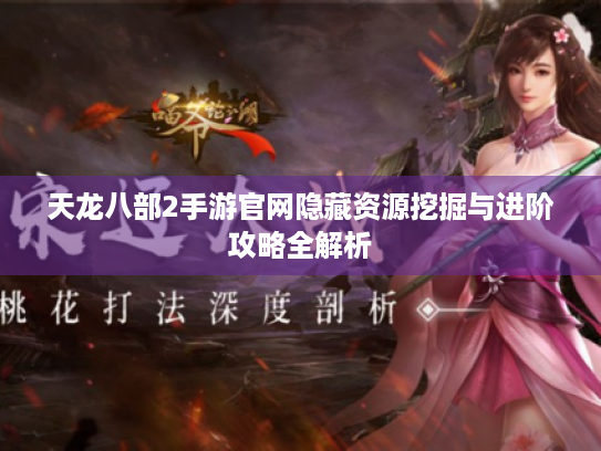 天龙八部2手游官网隐藏资源挖掘与进阶攻略全解析