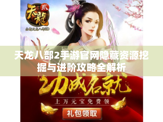 天龙八部2手游官网隐藏资源挖掘与进阶攻略全解析