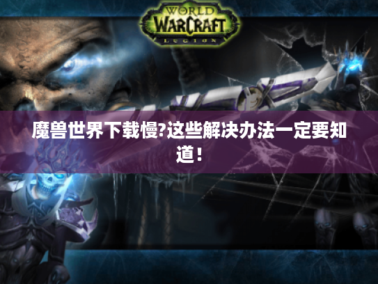 魔兽世界下载慢?这些解决办法一定要知道！