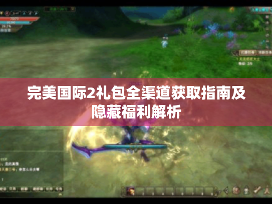 完美国际2礼包全渠道获取指南及隐藏福利解析