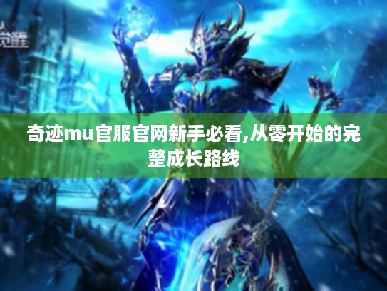 奇迹mu官服官网新手必看,从零开始的完整成长路线
