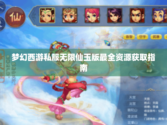 梦幻西游私服无限仙玉版最全资源获取指南