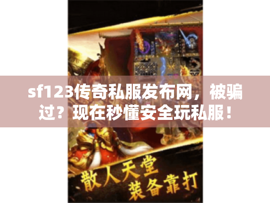 sf123传奇私服发布网，被骗过？现在秒懂安全玩私服！