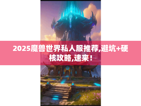 2025魔兽世界私人服推荐,避坑+硬核攻略,速来！