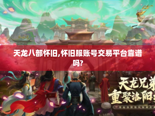 天龙八部怀旧,怀旧服账号交易平台靠谱吗?