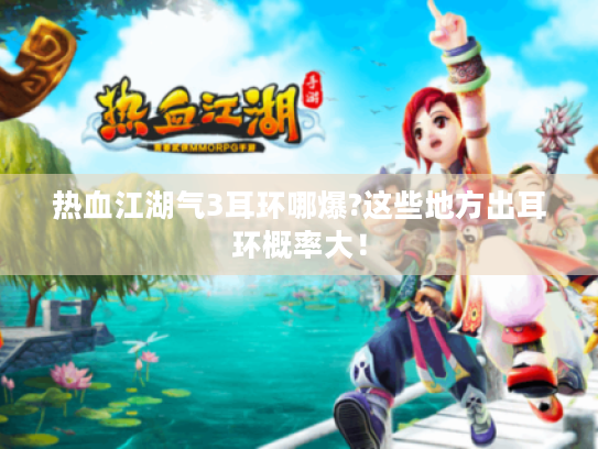 热血江湖气3耳环哪爆?这些地方出耳环概率大！