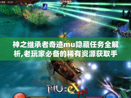 神之继承者奇迹mu隐藏任务全解析,老玩家必备的稀有资源获取手册