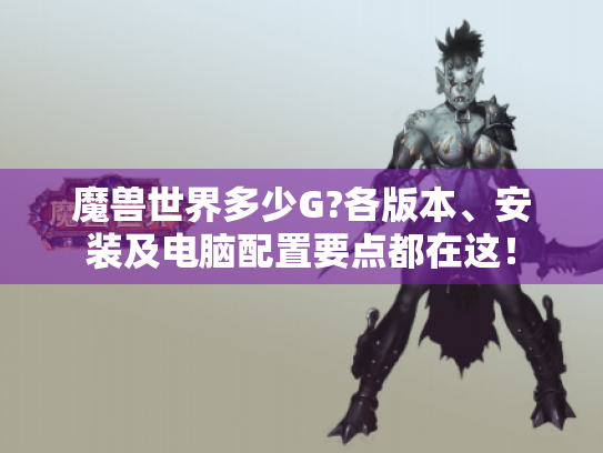魔兽世界多少G?各版本、安装及电脑配置要点都在这！