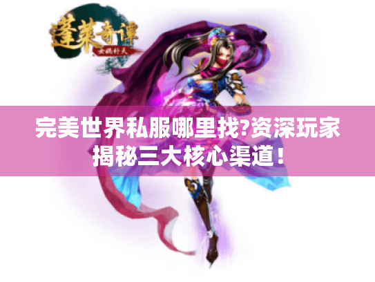 完美世界私服哪里找?资深玩家揭秘三大核心渠道！