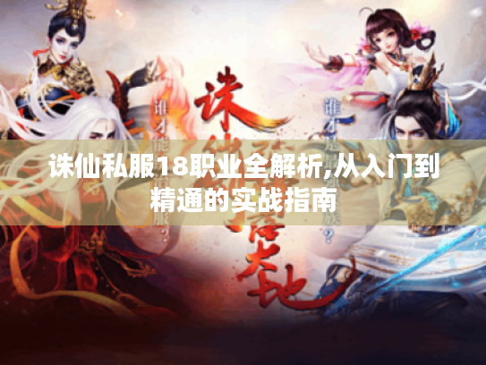 诛仙私服18职业全解析,从入门到精通的实战指南
