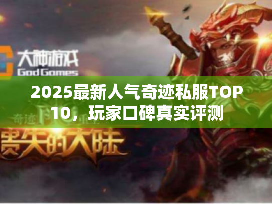 2025最新人气奇迹私服TOP10,玩家口碑真实评测 2025最新人气奇迹私服TOP10,玩家口碑真实评测