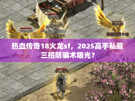 热血传奇18火龙sf，2025高手私藏三招防骗术曝光？