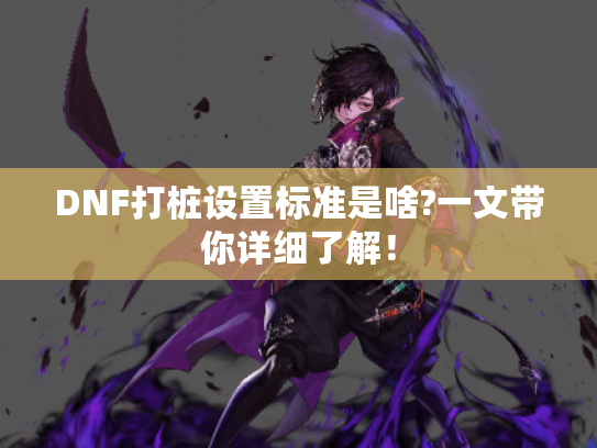 DNF打桩设置标准是啥?一文带你详细了解！