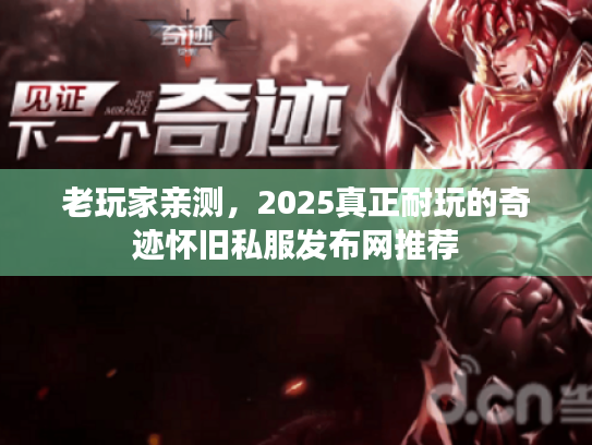 老玩家亲测,2025真正耐玩的奇迹怀旧私服发布网推荐 老玩家亲测,2025真正耐玩的奇迹怀旧私服发布网推荐