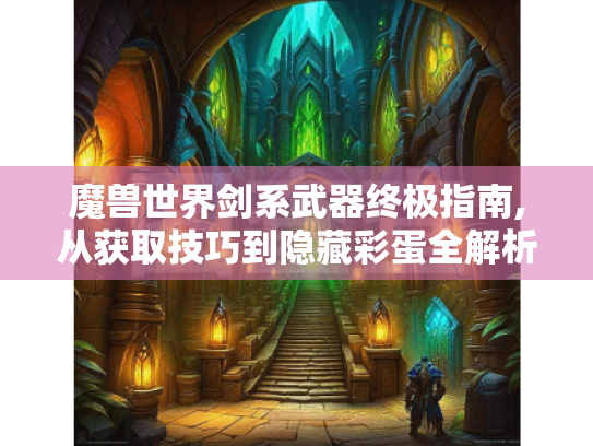魔兽世界剑系武器终极指南,从获取技巧到隐藏彩蛋全解析 魔兽世界剑系武器终极指南,从获取技巧到隐藏彩蛋全解析